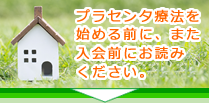 プラセンタ療法を始める前に、また入会前にお読みください。
