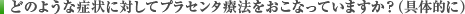 このような症状に対してプラセンタ療法をおこなっています